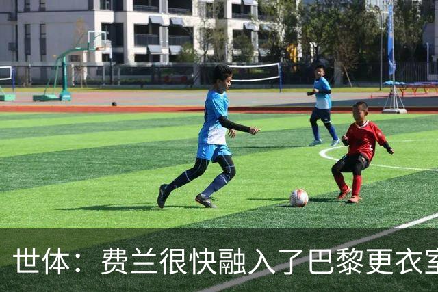 世体：费兰很快融入了巴黎更衣室，他住训练场附近专注于足球